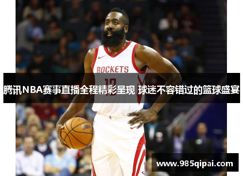腾讯NBA赛事直播全程精彩呈现 球迷不容错过的篮球盛宴