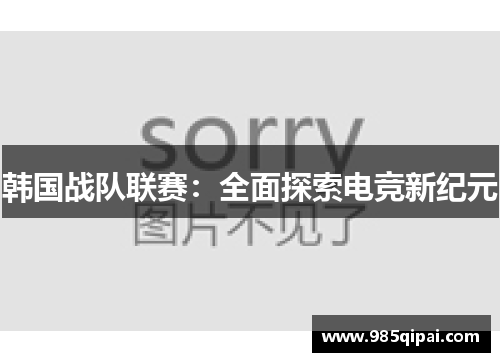韩国战队联赛：全面探索电竞新纪元