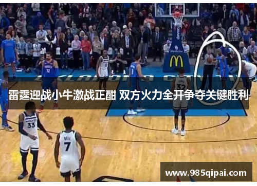 雷霆迎战小牛激战正酣 双方火力全开争夺关键胜利